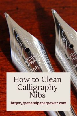 how to clean calligraphy nibs: An exploration on traditional nib care